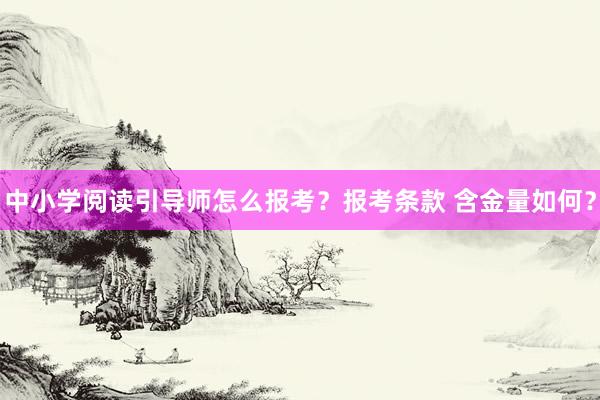 中小学阅读引导师怎么报考？报考条款 含金量如何？