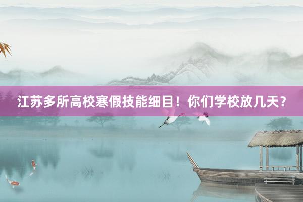 江苏多所高校寒假技能细目！你们学校放几天？