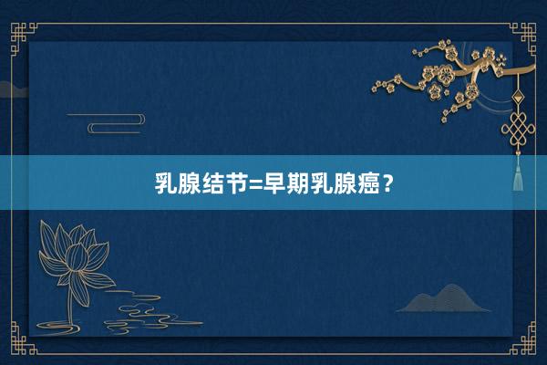 乳腺结节=早期乳腺癌？