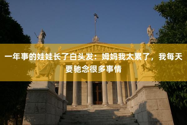一年事的娃娃长了白头发：姆妈我太累了，我每天要驰念很多事情