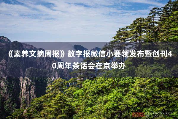 《素养文摘周报》数字报微信小要领发布暨创刊40周年茶话会在京举办