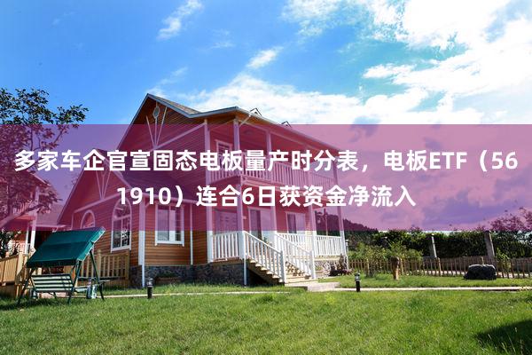 多家车企官宣固态电板量产时分表，电板ETF（561910）连合6日获资金净流入