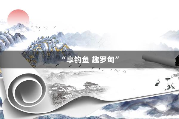 “享钓鱼 趣罗甸”