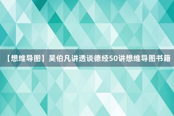 【想维导图】吴伯凡讲透谈德经50讲想维导图书籍
