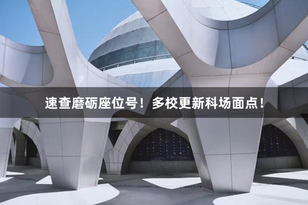 速查磨砺座位号！多校更新科场面点！