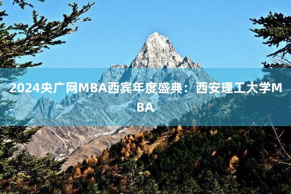 2024央广网MBA西宾年度盛典：西安理工大学MBA