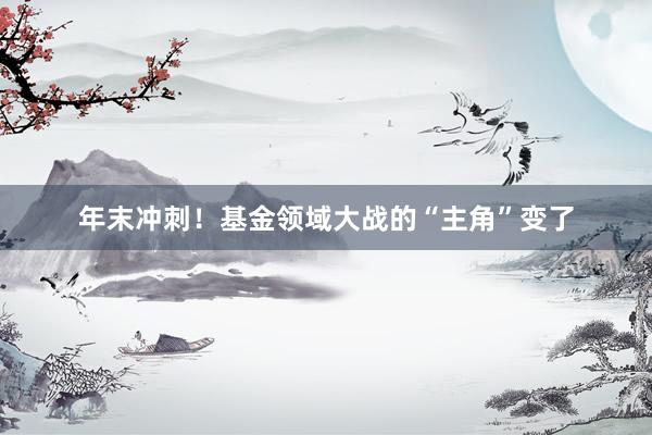 年末冲刺！基金领域大战的“主角”变了