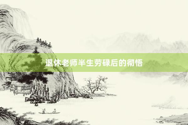 退休老师半生劳碌后的彻悟