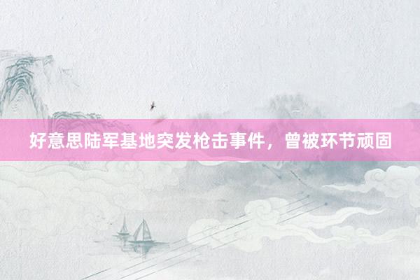 好意思陆军基地突发枪击事件，曾被环节顽固
