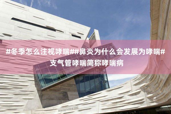 #冬季怎么注视哮喘##鼻炎为什么会发展为哮喘# 支气管哮喘简称哮喘病