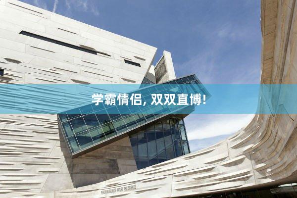 学霸情侣, 双双直博!