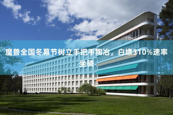 魔兽全国冬幕节树立手把手陶冶，白嫖310%速率坐骑